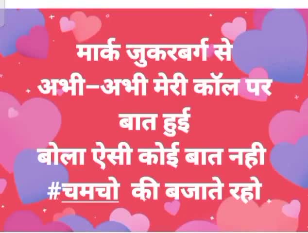 मार्क जुकरबर्ग से अभी–अभी मेरी कॉल पर  बात हुई
बोला ऐसी कोई बात नही 
#चमचो  की बजाते रहो