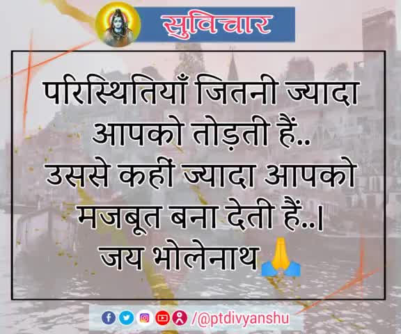 #सुविचार,
परिस्थितियाँ जितनी ज्यादा
आपको तोड़ती हैं..
उससे कहीं ज्यादा आपको
मजबूत बना देती हैं..।
जय भोलेनाथ🙏