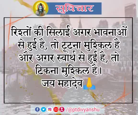 #सुविचार
रिश्तों की सिलाई अगर भावनाओं से हुई है, तो टूटना मुश्किल है और अगर स्वार्थ से हुई है, तो टिकना मुश्किल है।

जय महादेव🙏