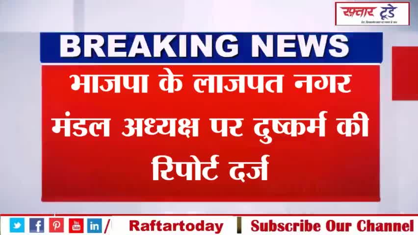 #भाजपा के #लाजपत नगर मंडल अध्यक्ष पर दुष्कर्म की रिपोर्ट दर्ज