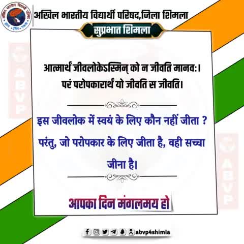 #सुप्रभात 
आत्मार्थं जीवलोकेऽस्मिन् को न जीवति मानवः।
परं परोपकारार्थं यो जीवति स जीवति।
-इस जीवलोक में स्वयं के लिए कौन नहीं जीता ? परंतु, जो परोपकार के लिए जीता है, वही सच्चा जीना है।
 #ABVPShimla