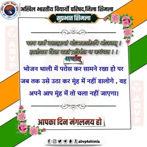 #सुप्रभात 
पश्य कर्म वशात्प्राप्तं भोज्यकालेऽपि भोजनम् ।
हस्तोद्यम विना वक्त्रं प्रविशेत न कथंचन । ।
भोजन थाली में परोस कर सामने रखा हो पर जब तक उसे उठा कर मुंह में नहीं डालोगे , वह अपने आप मुंह में तो चला नहीं जाएगा।