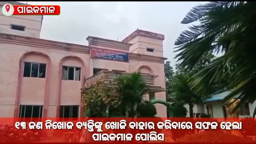 ପାଇକମାଳ: ୧୩ ନିଖୋଜ ବ୍ୟକ୍ତିଙ୍କୁ ଖୋଜି ବାହାର କରିବାରେ ସଫଳ ହେଲା ପାଇକମାଳ ପୋଲିସ