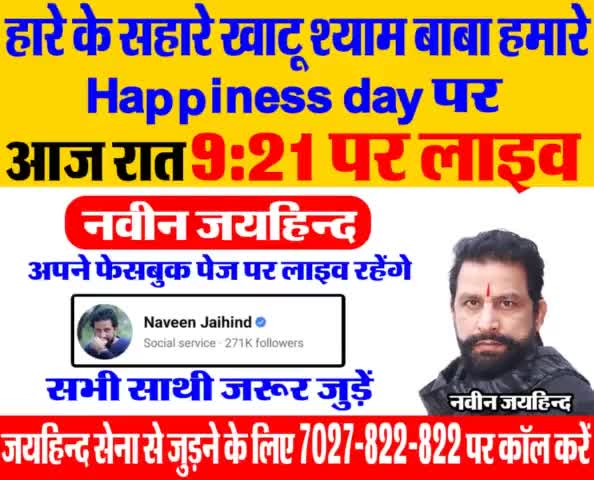 हारे के सहारे खाटू श्याम बाबा हमारे, Happiness day पर लाइव।
 आज रात 9:21 पर अपने फेसबुक पेज से लाइव रहूंगा। सभी साथी जरूर जुड़े।

#बाबा_खाटू_श्यामजी #facebooklive #जयहिंदसेना #NaveenJaihind #rohtak #haryana