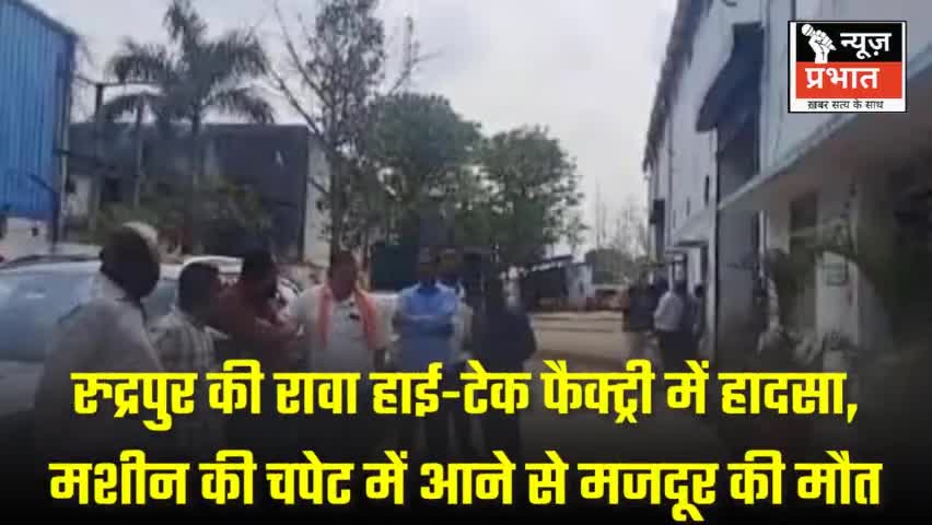 #न्यूजप्रभात उधम सिंह नगररुद्रपुर की रावा हाई-टेक फैक्ट्री में हादसा, मशीन की चपेट में आने से मजदूर की मौत