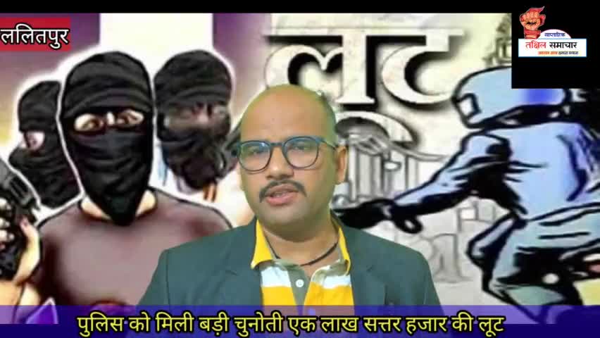 1,70000 की लूट पुलिस को मिली बड़ी चुनौती #लूट #ललितपुरखबरे #लूटपाट